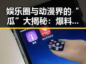 娱乐圈与动漫界的“瓜”大揭秘：爆料、趣事与欢乐不断