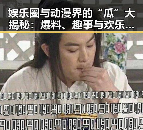 娱乐圈与动漫界的“瓜”大揭秘：爆料、趣事与欢乐不断