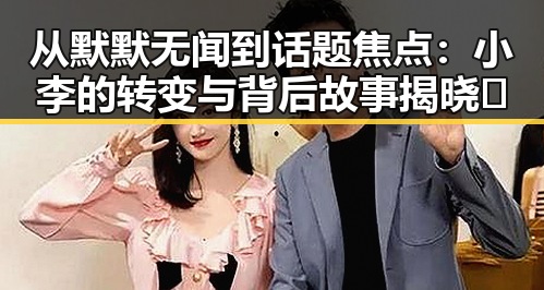 从默默无闻到话题焦点：小李的转变与背后故事揭晓✨