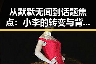 从默默无闻到话题焦点：小李的转变与背后故事揭晓✨