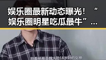 娱乐圈最新动态曝光！“娱乐圈明星吃瓜最牛”公众号引发热议