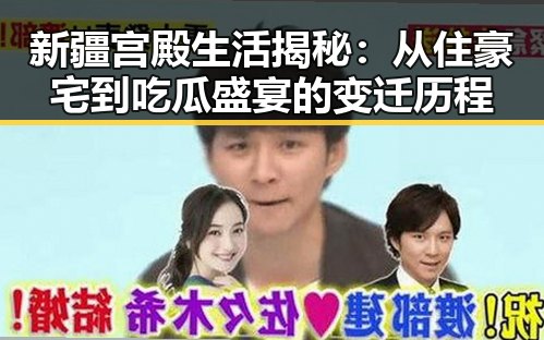 新疆宫殿生活揭秘：从住豪宅到吃瓜盛宴的变迁历程