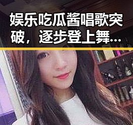 娱乐吃瓜酱唱歌突破，逐步登上舞台新高度