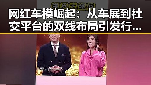 网红车模崛起：从车展到社交平台的双线布局引发行业变革