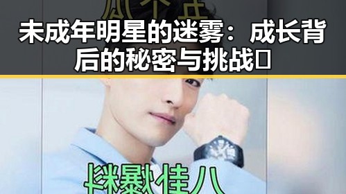 未成年明星的迷雾:成长背后的秘密与挑战✨